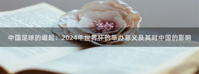 免费看足球直播比赛：中国足球的崛起：2024年世界杯的举办意义及其对中国的影响